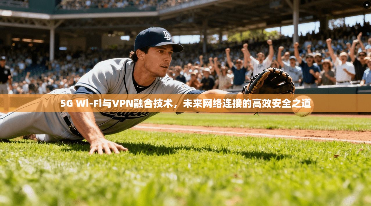 5G Wi-Fi与VPN融合技术，未来网络连接的高效安全之道