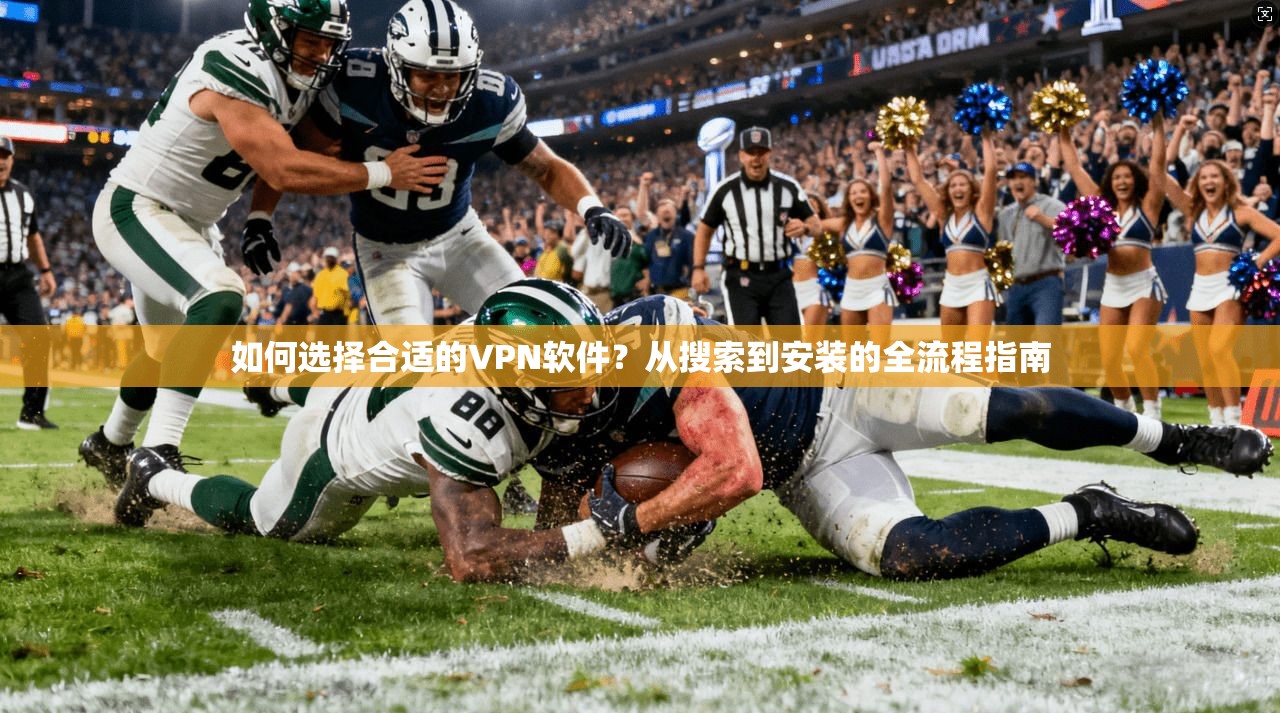 如何选择合适的VPN软件？从搜索到安装的全流程指南