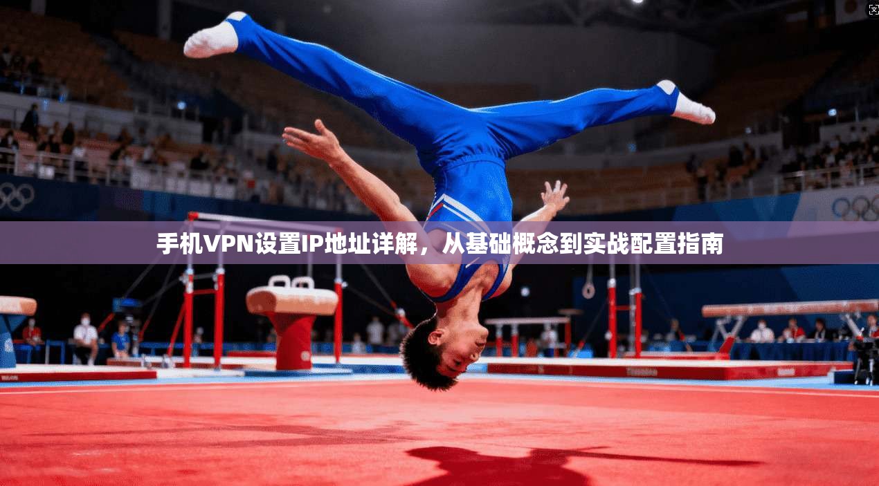 手机VPN设置IP地址详解，从基础概念到实战配置指南