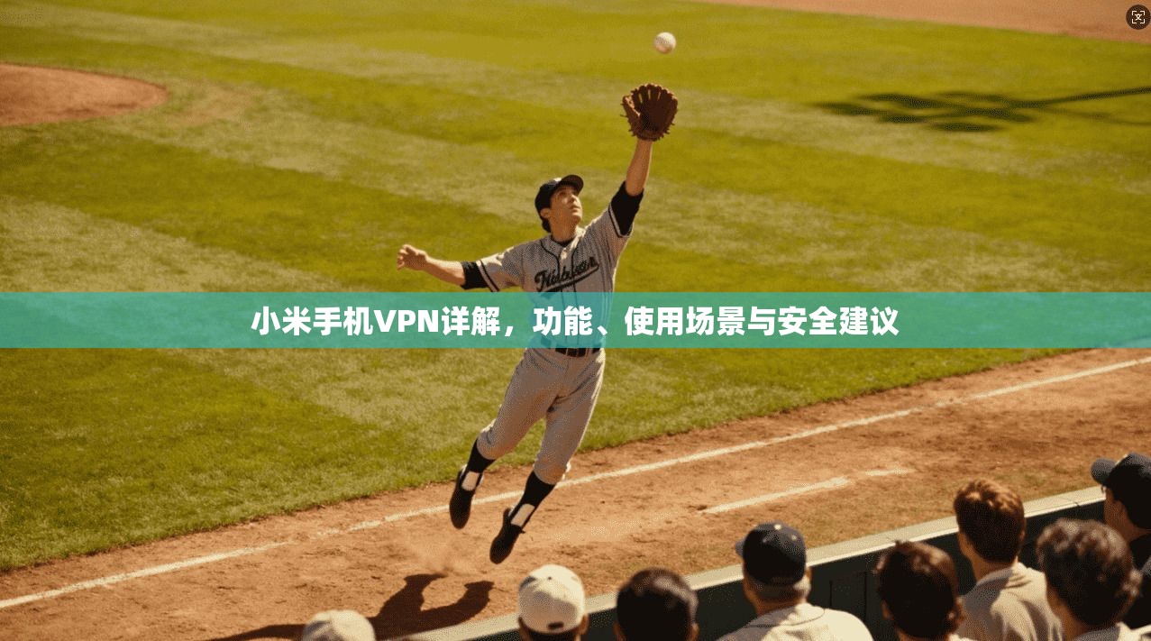 小米手机VPN详解，功能、使用场景与安全建议