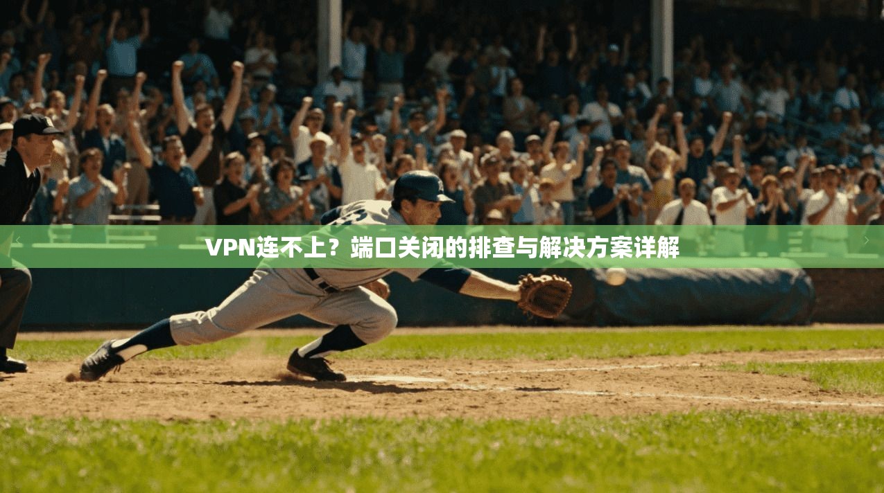 VPN连不上？端口关闭的排查与解决方案详解