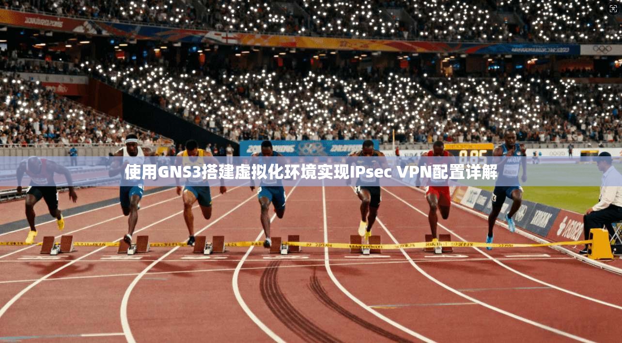 使用GNS3搭建虚拟化环境实现IPsec VPN配置详解