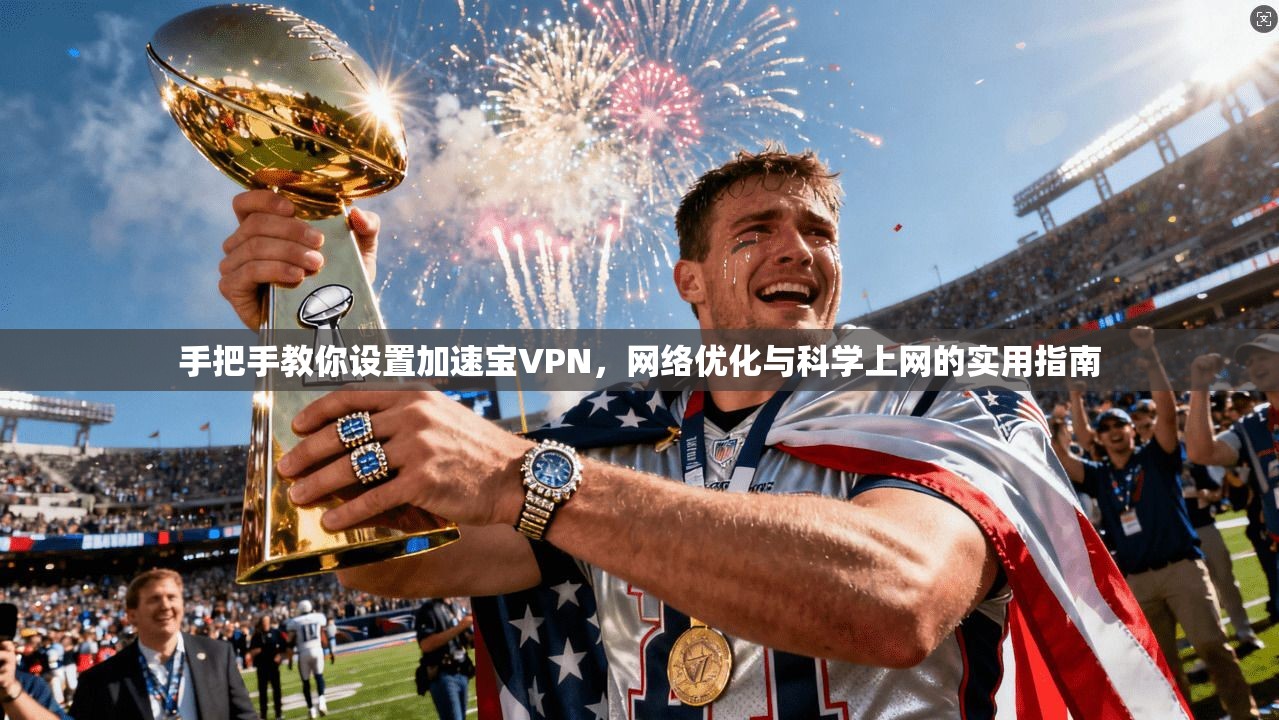 手把手教你设置加速宝VPN，网络优化与科学上网的实用指南