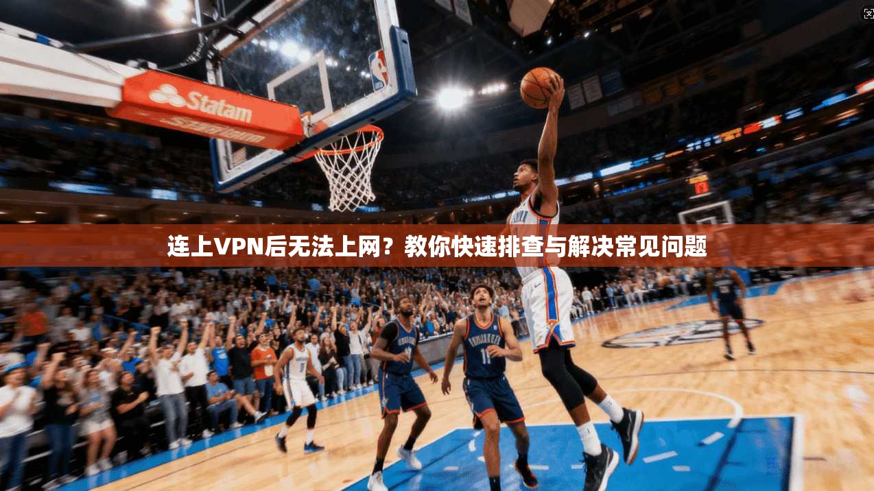 连上VPN后无法上网？教你快速排查与解决常见问题