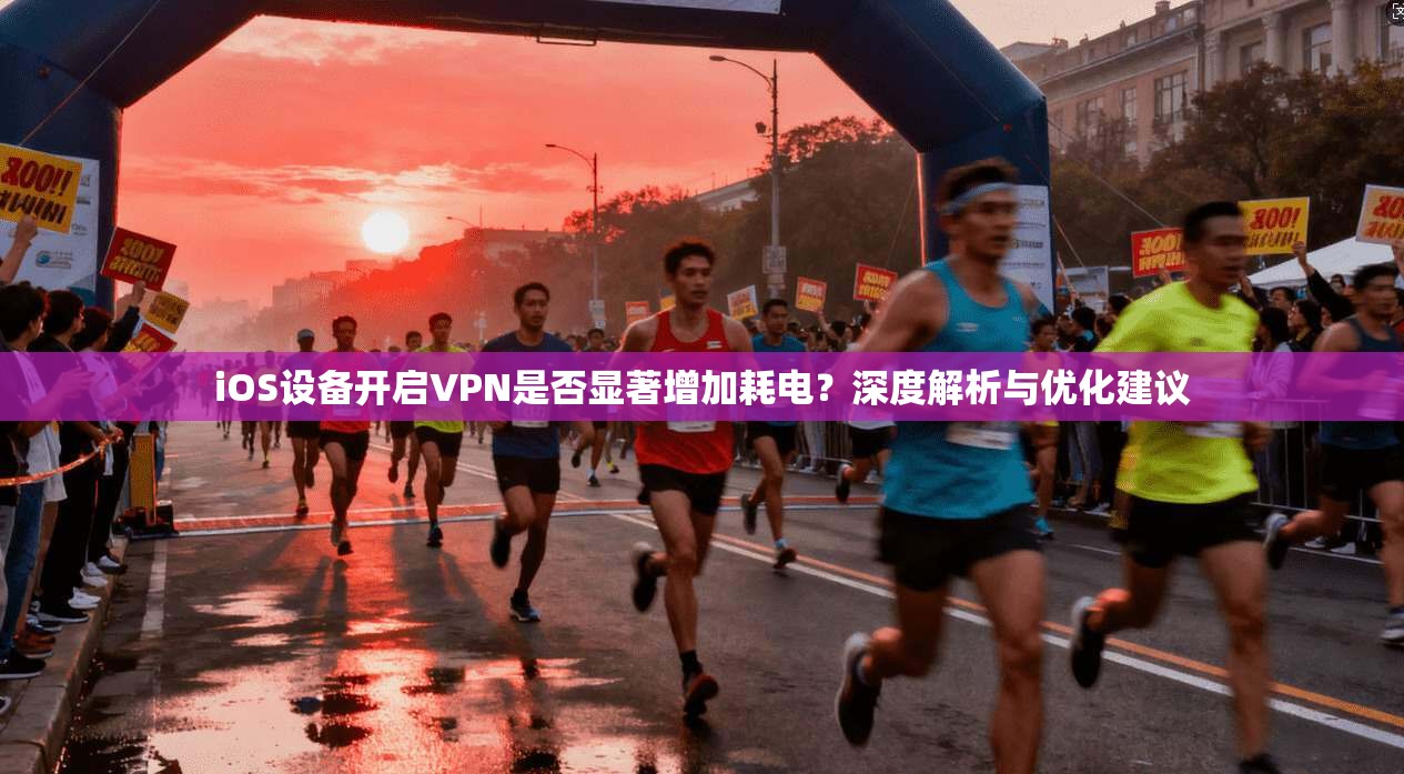 iOS设备开启VPN是否显著增加耗电？深度解析与优化建议