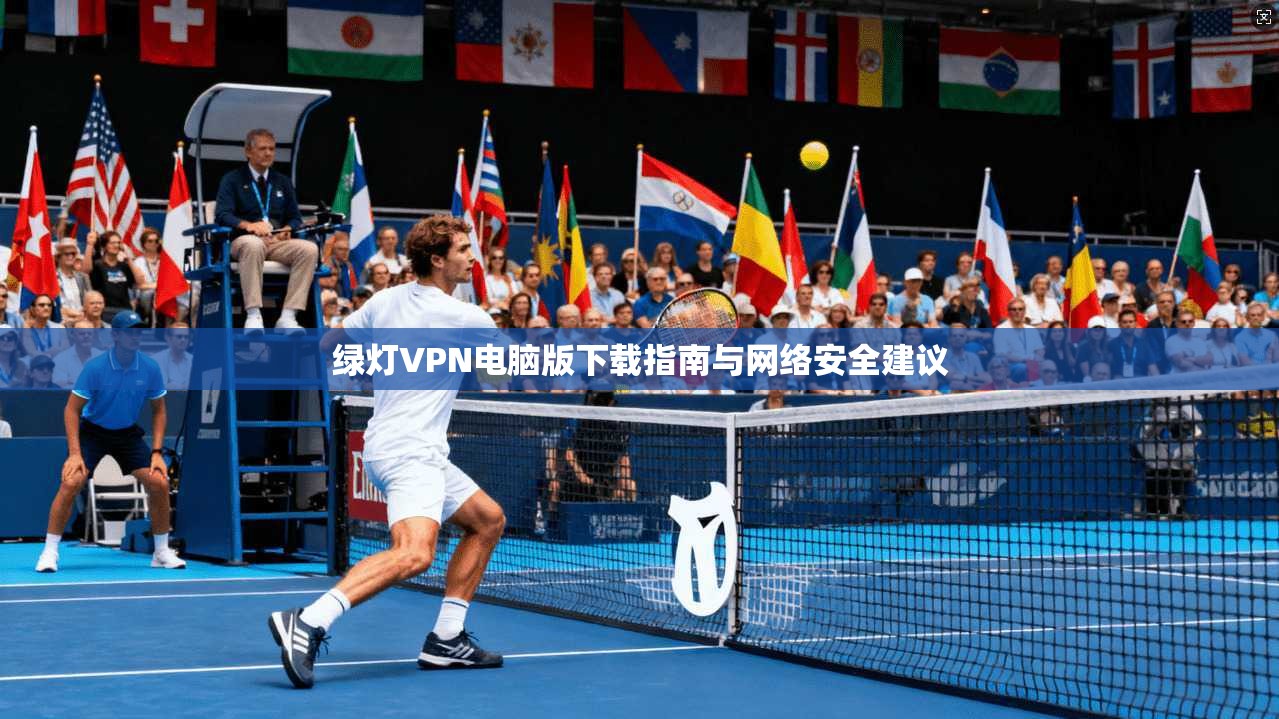 绿灯VPN电脑版下载指南与网络安全建议