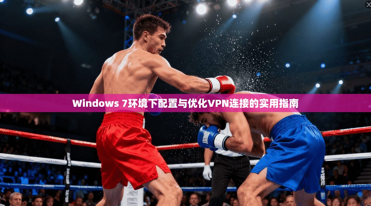 Windows 7环境下配置与优化VPN连接的实用指南