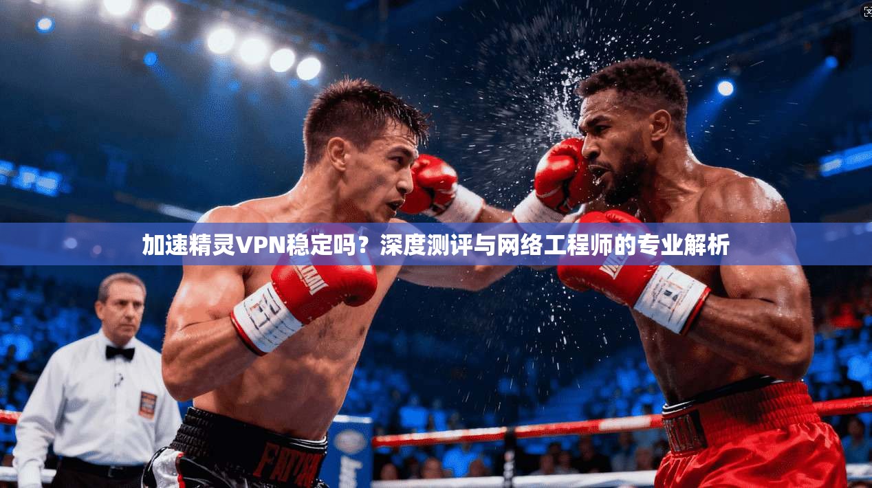 加速精灵VPN稳定吗？深度测评与网络工程师的专业解析