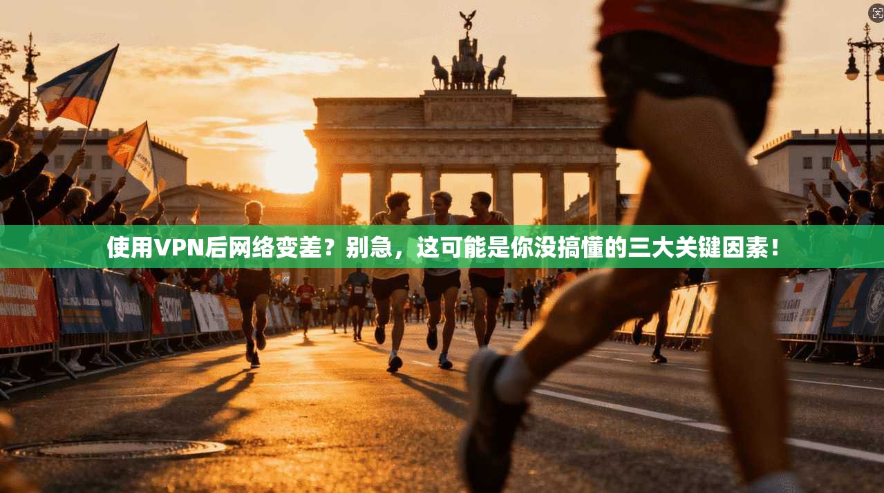 使用VPN后网络变差？别急，这可能是你没搞懂的三大关键因素！