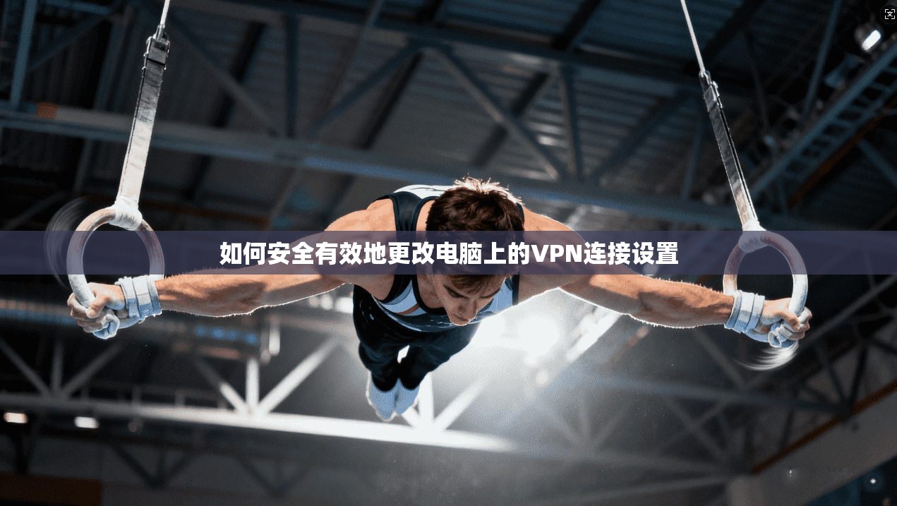 如何安全有效地更改电脑上的VPN连接设置