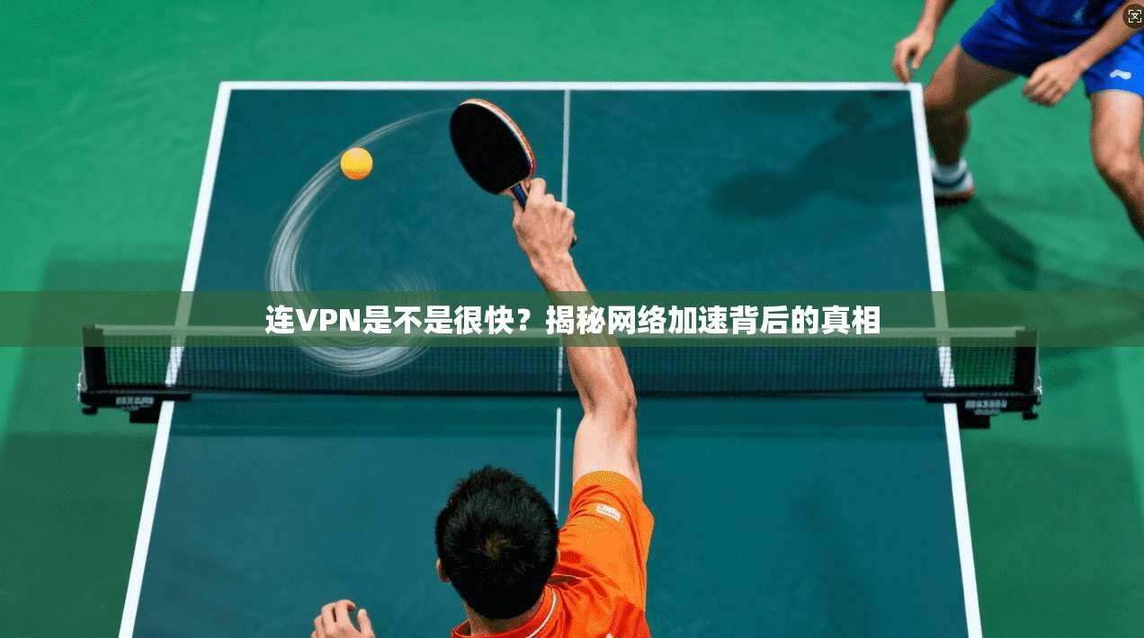 连VPN是不是很快?揭秘网络加速背后的真相