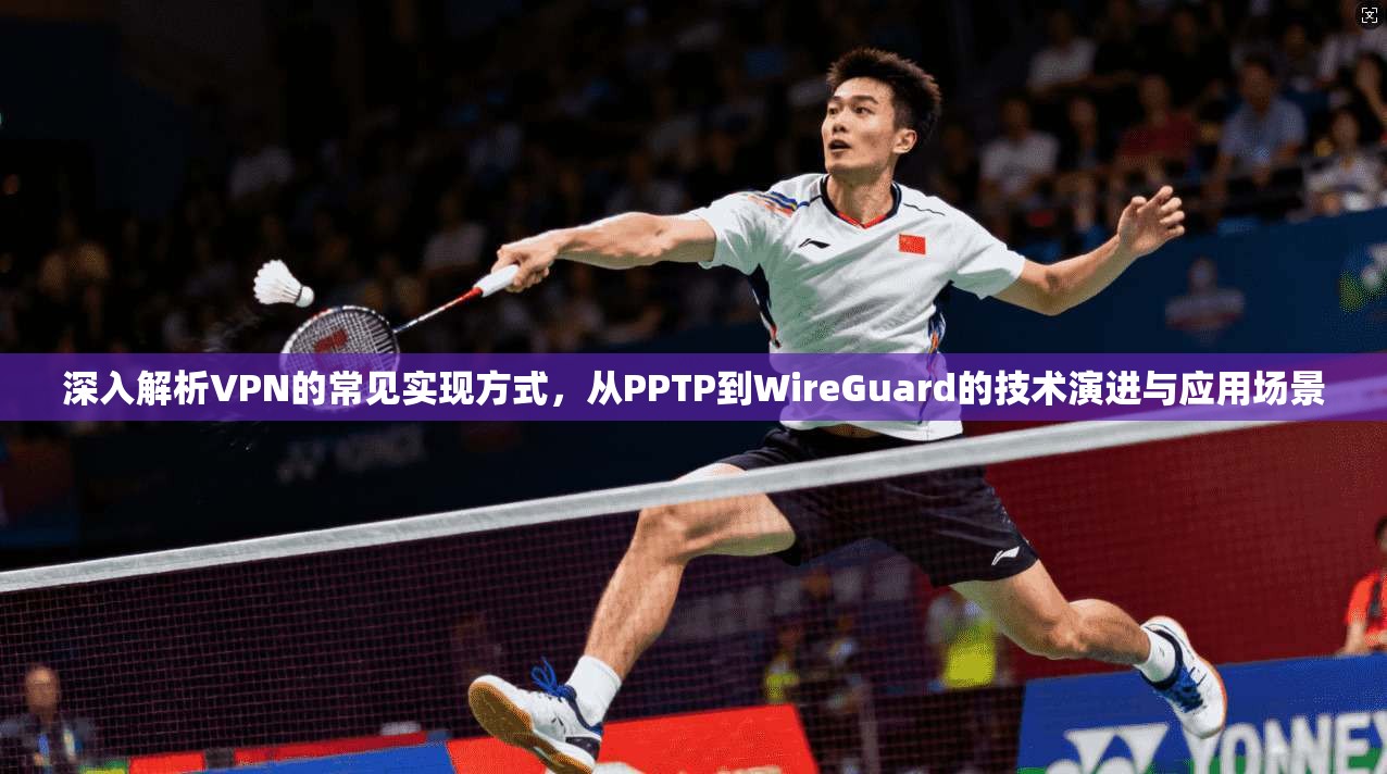 深入解析VPN的常见实现方式,从PPTP到WireGuard的技术演进与应用场景