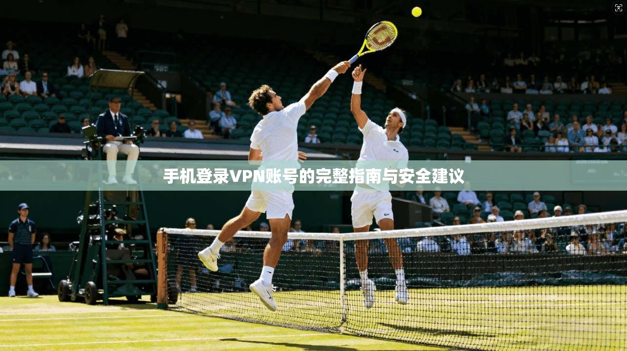 手机登录VPN账号的完整指南与安全建议