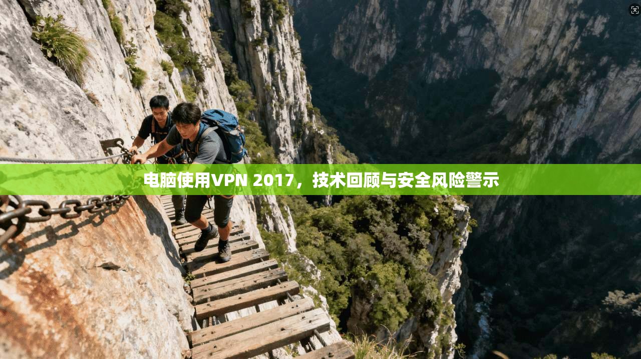 电脑使用VPN 2017，技术回顾与安全风险警示