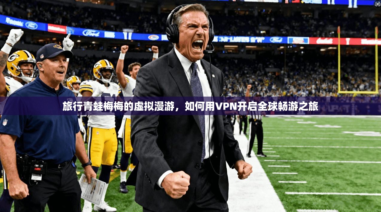 旅行青蛙梅梅的虚拟漫游，如何用VPN开启全球畅游之旅
