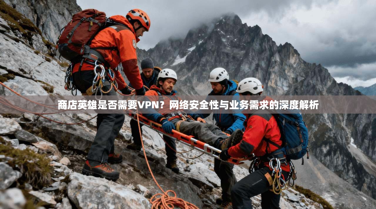商店英雄是否需要VPN？网络安全性与业务需求的深度解析