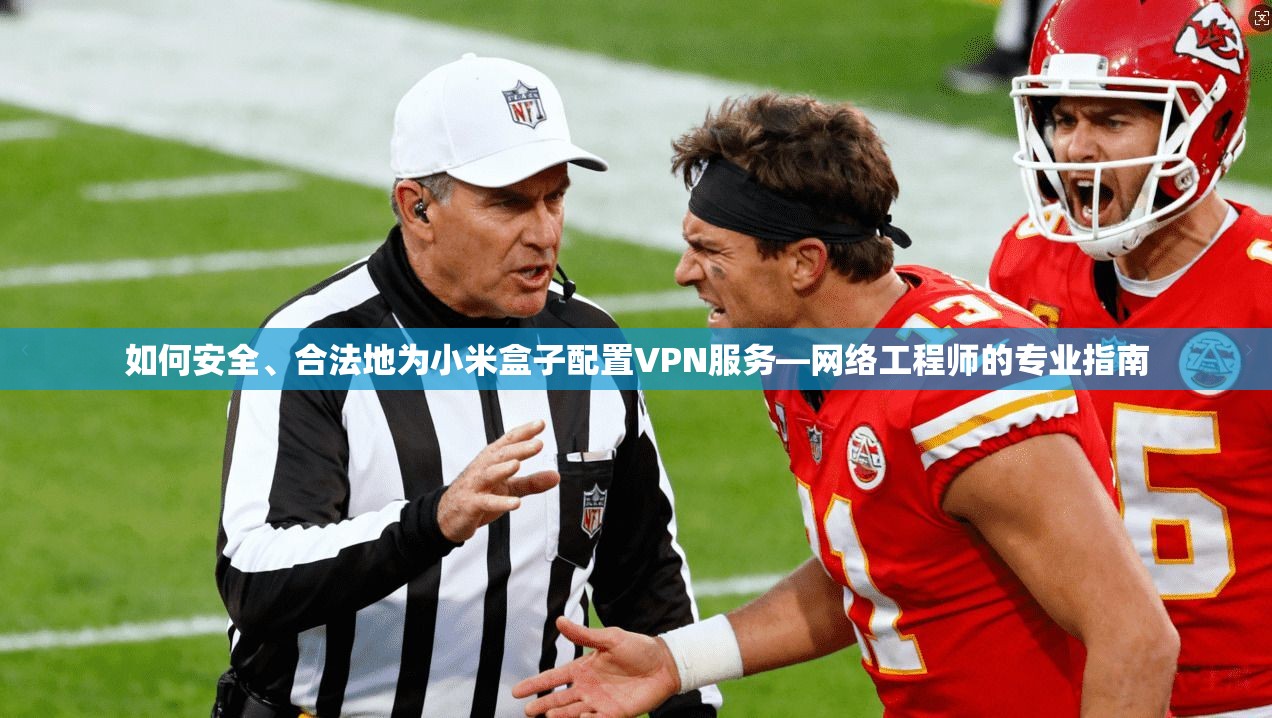 如何安全、合法地为小米盒子配置VPN服务—网络工程师的专业指南
