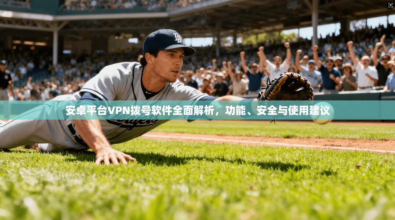 安卓平台VPN拨号软件全面解析，功能、安全与使用建议