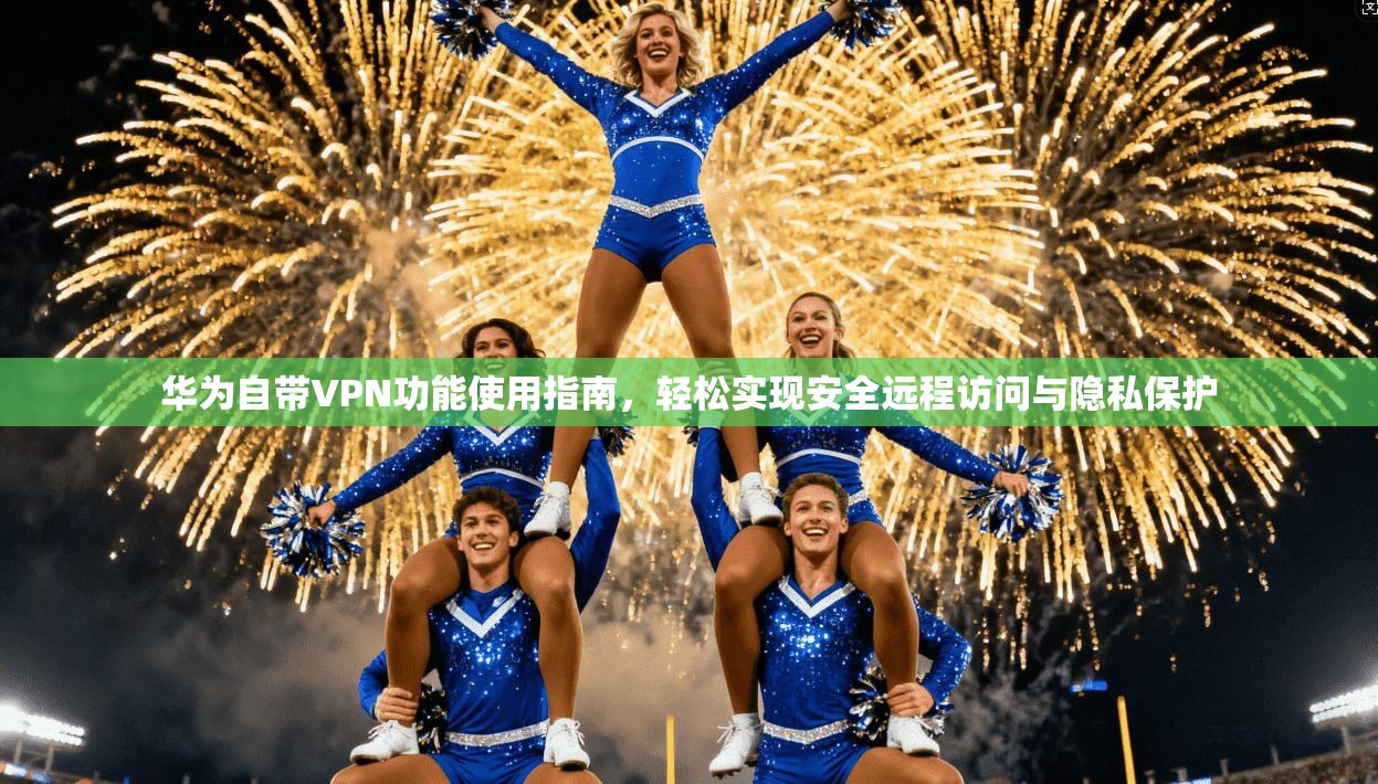华为自带VPN功能使用指南，轻松实现安全远程访问与隐私保护