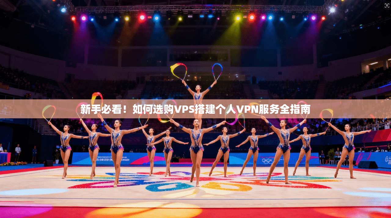 新手必看！如何选购VPS搭建个人VPN服务全指南