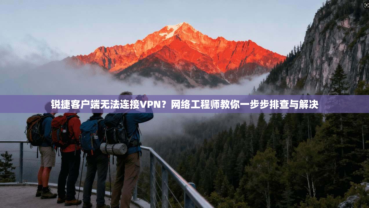锐捷客户端无法连接VPN?网络工程师教你一步步排查与解决