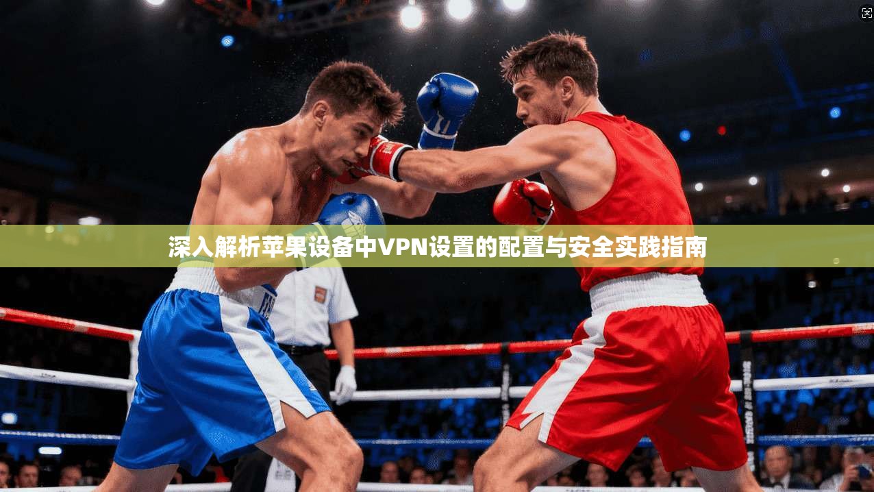 深入解析苹果设备中VPN设置的配置与安全实践指南