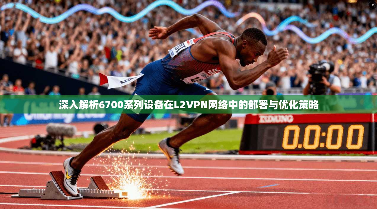 深入解析6700系列设备在L2VPN网络中的部署与优化策略