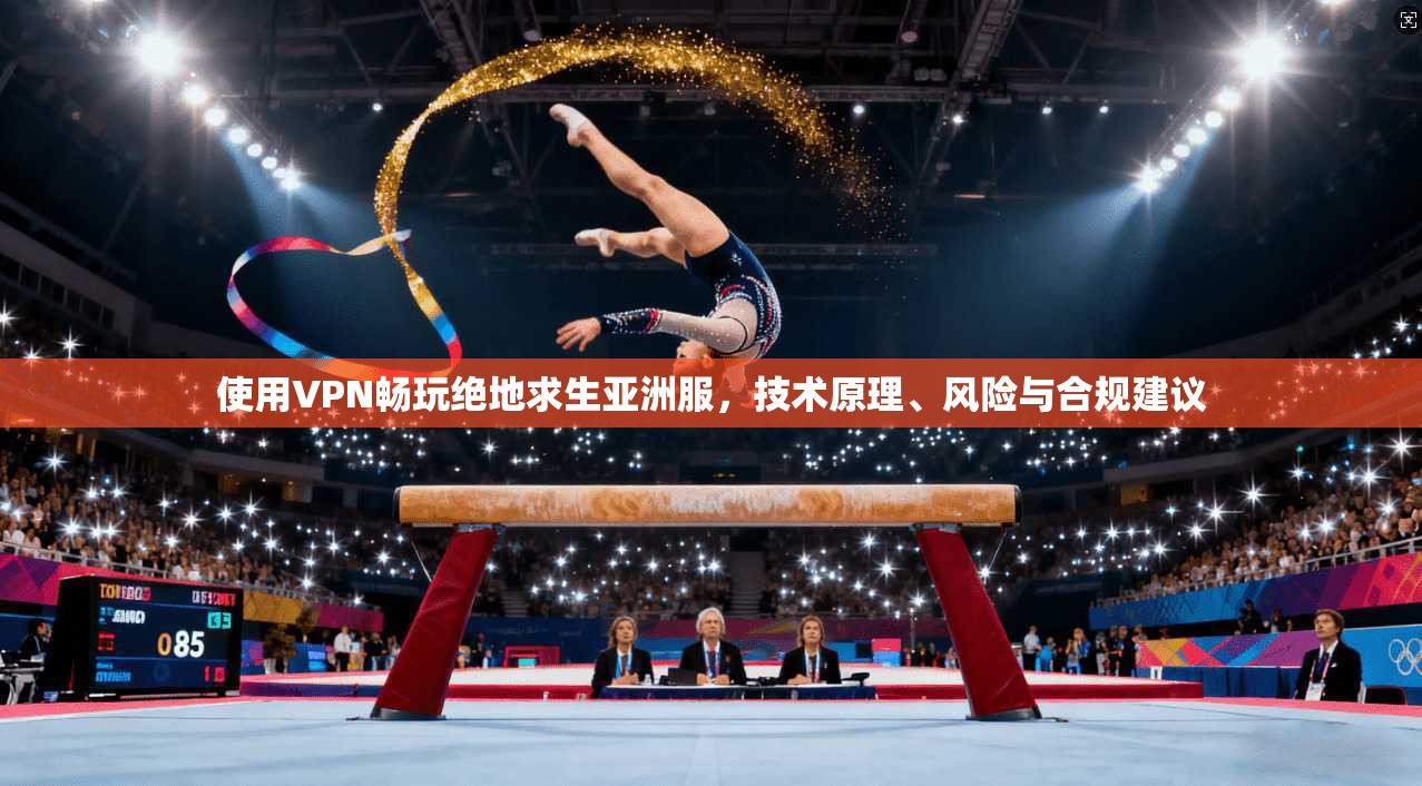 使用VPN畅玩绝地求生亚洲服，技术原理、风险与合规建议