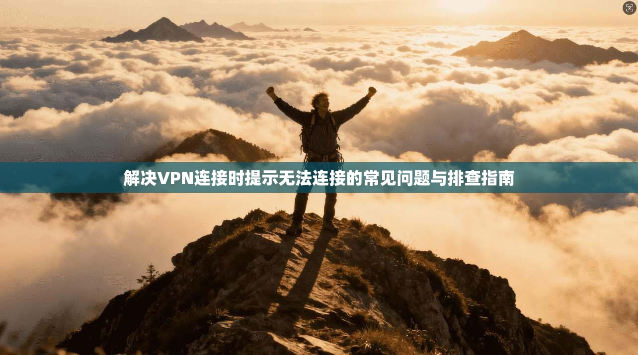 解决VPN连接时提示无法连接的常见问题与排查指南