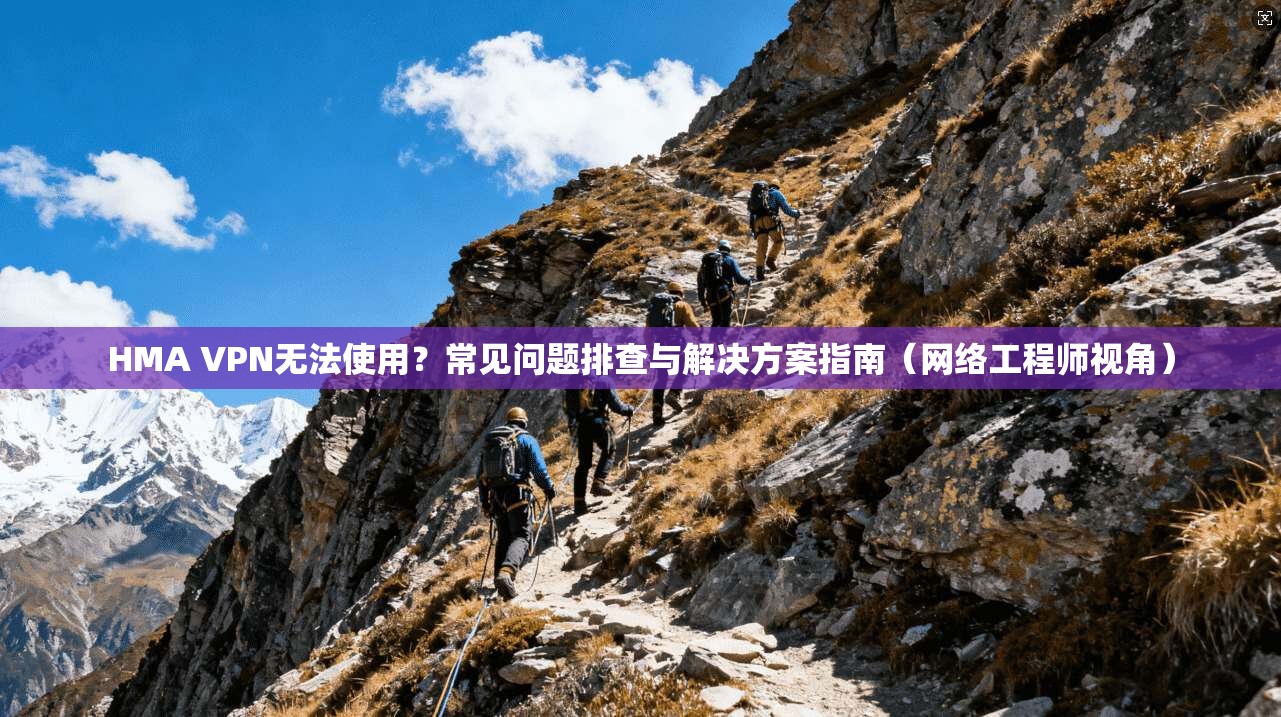 HMA VPN无法使用?常见问题排查与解决方案指南(网络工程师视角)