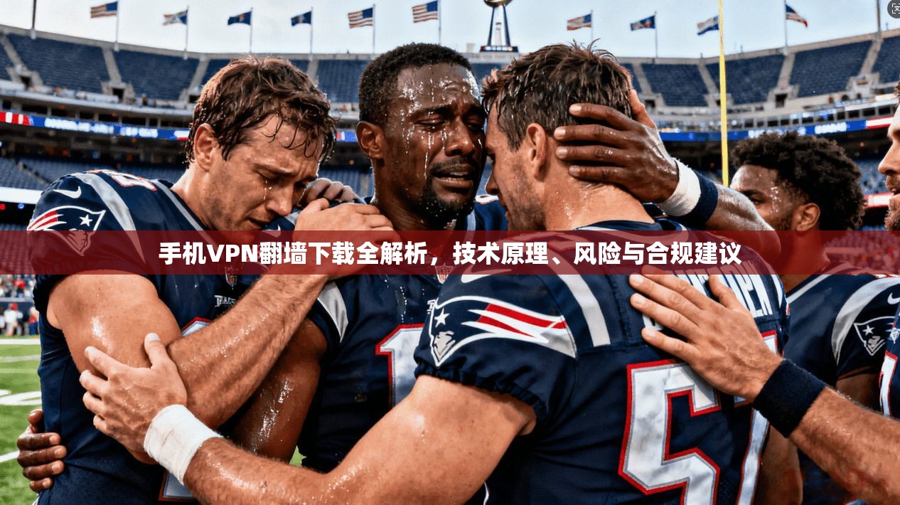 手机VPN翻墙下载全解析，技术原理、风险与合规建议