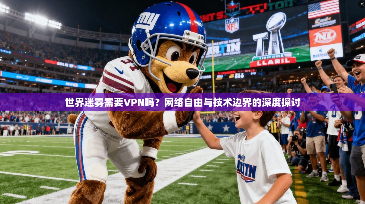 世界迷雾需要VPN吗？网络自由与技术边界的深度探讨