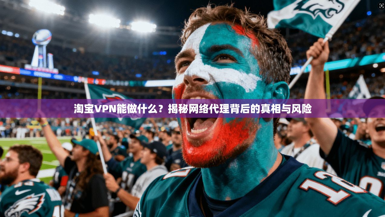 淘宝VPN能做什么？揭秘网络代理背后的真相与风险