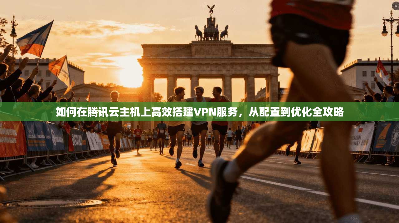 如何在腾讯云主机上高效搭建VPN服务，从配置到优化全攻略