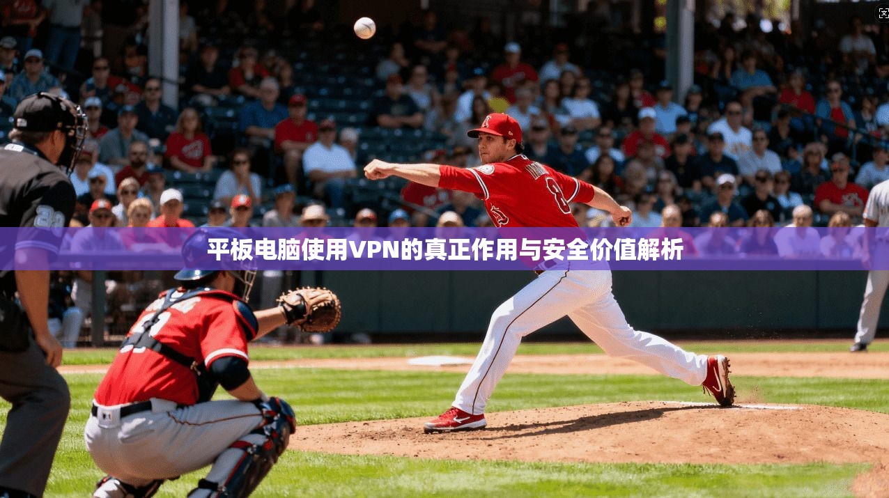 平板电脑使用VPN的真正作用与安全价值解析