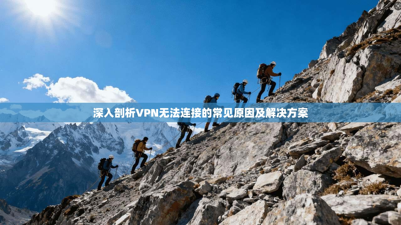 深入剖析VPN无法连接的常见原因及解决方案