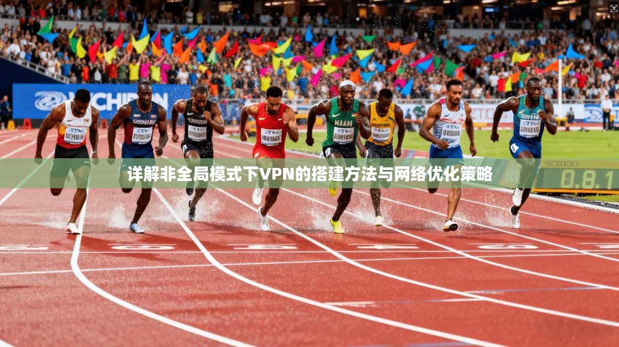 详解非全局模式下VPN的搭建方法与网络优化策略