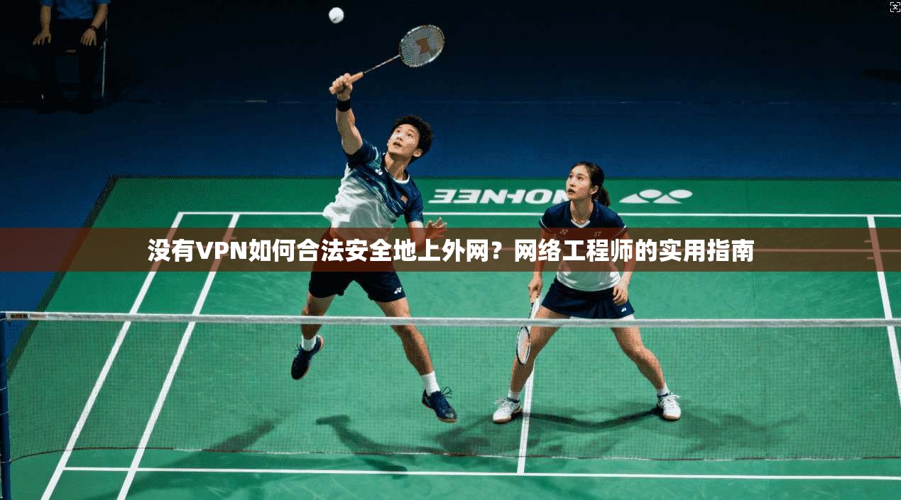 没有VPN如何合法安全地上外网？网络工程师的实用指南