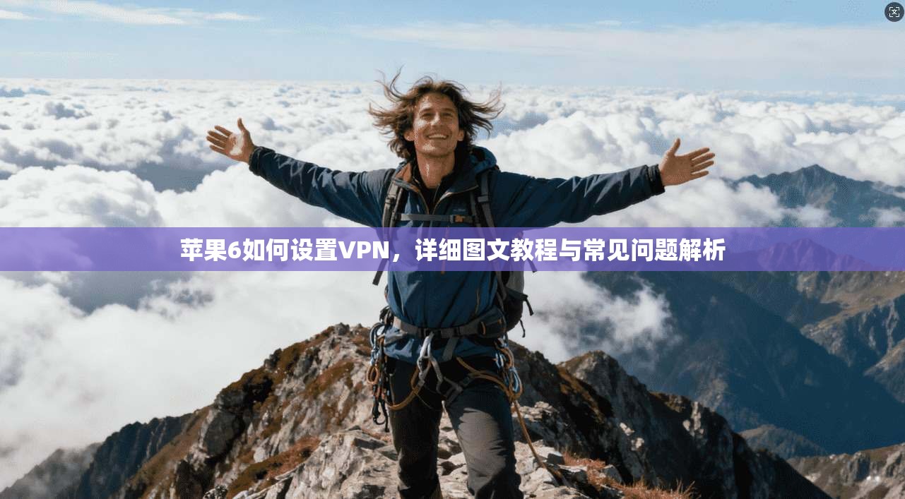 苹果6如何设置VPN，详细图文教程与常见问题解析