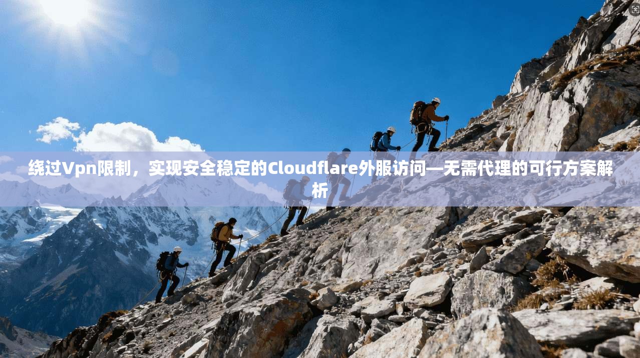 绕过Vpn限制,实现安全稳定的Cloudflare外服访问—无需代理的可行方案解析