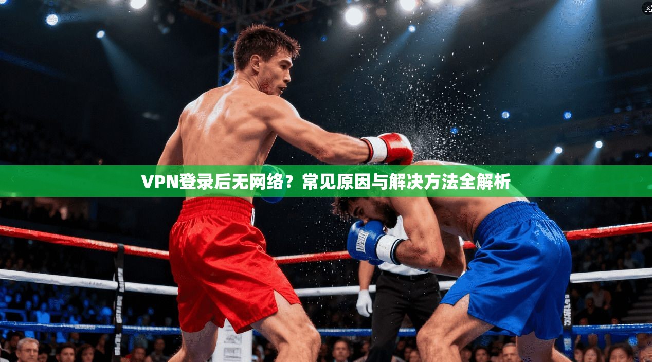 VPN登录后无网络？常见原因与解决方法全解析
