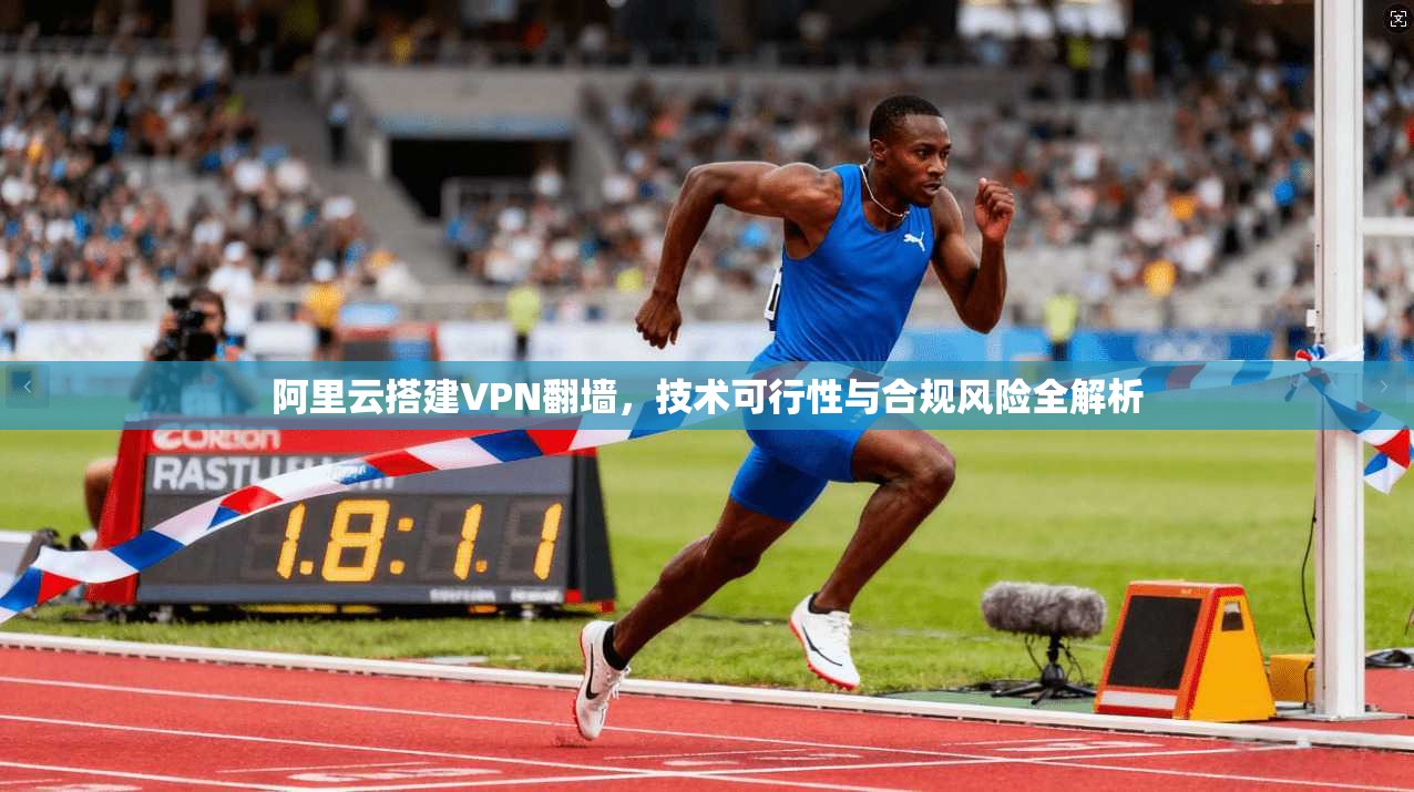 阿里云搭建VPN翻墙,技术可行性与合规风险全解析