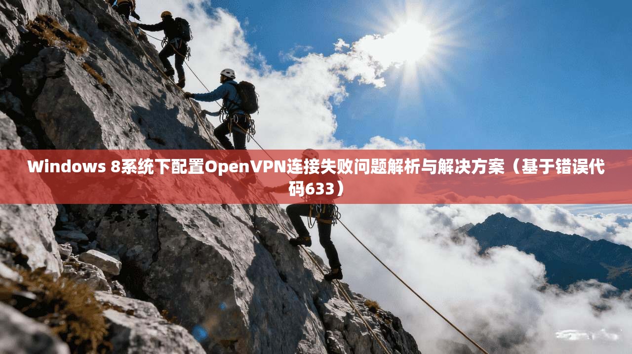 Windows 8系统下配置OpenVPN连接失败问题解析与解决方案(基于错误代码633)