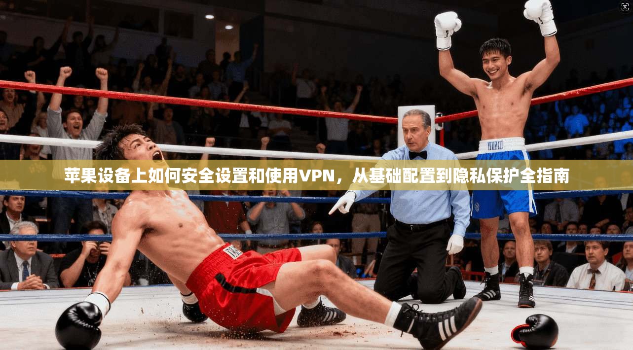 苹果设备上如何安全设置和使用VPN，从基础配置到隐私保护全指南