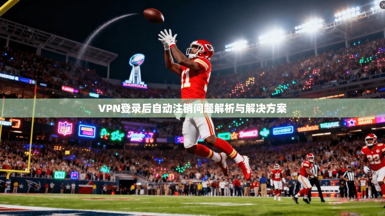 VPN登录后自动注销问题解析与解决方案