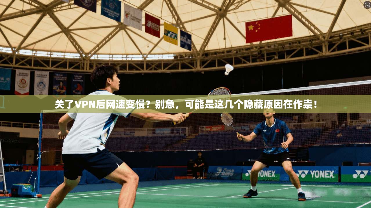 关了VPN后网速变慢？别急，可能是这几个隐藏原因在作祟！