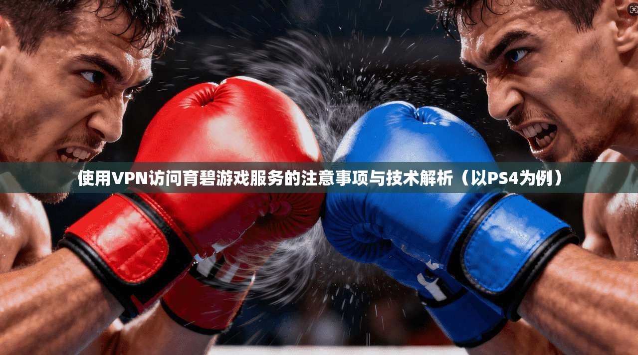 使用VPN访问育碧游戏服务的注意事项与技术解析（以PS4为例）