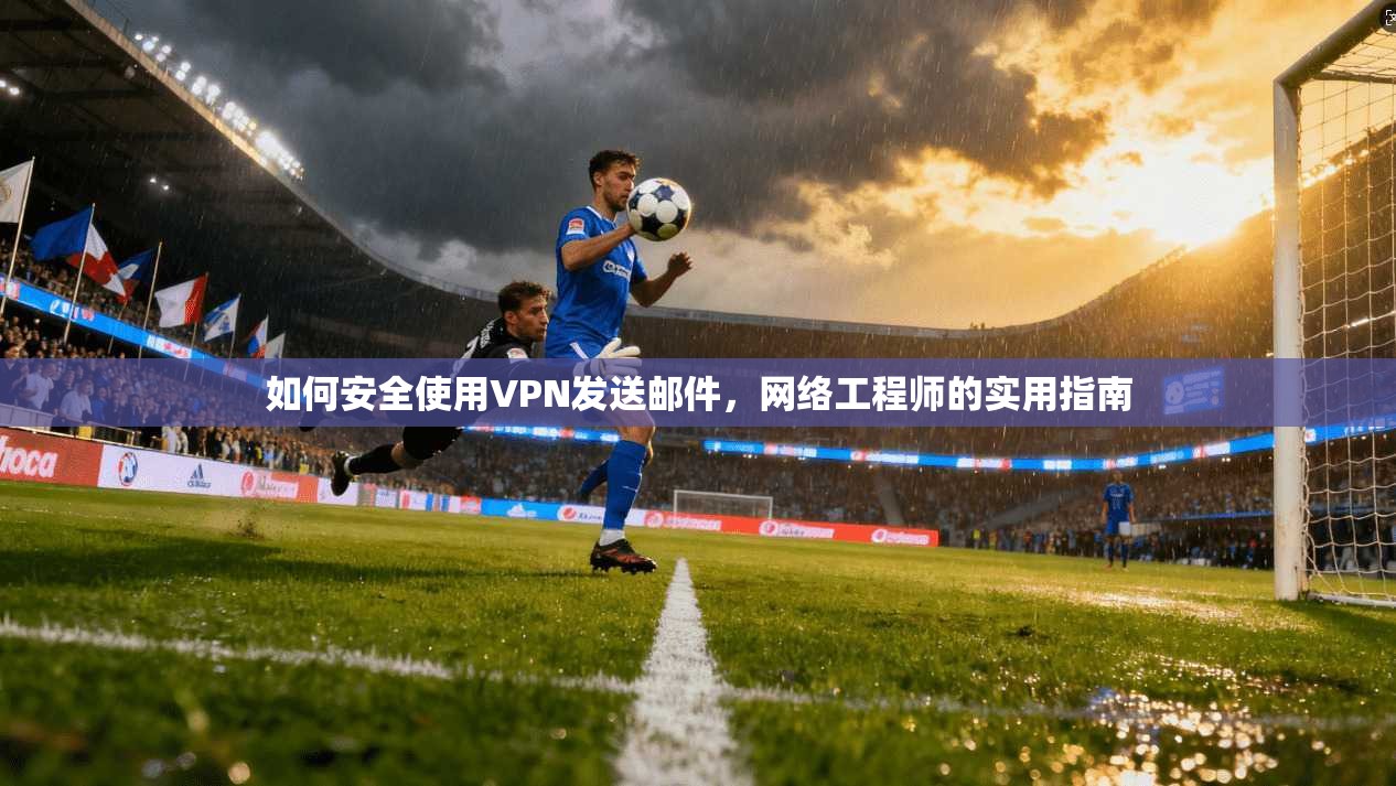 如何安全使用VPN发送邮件,网络工程师的实用指南