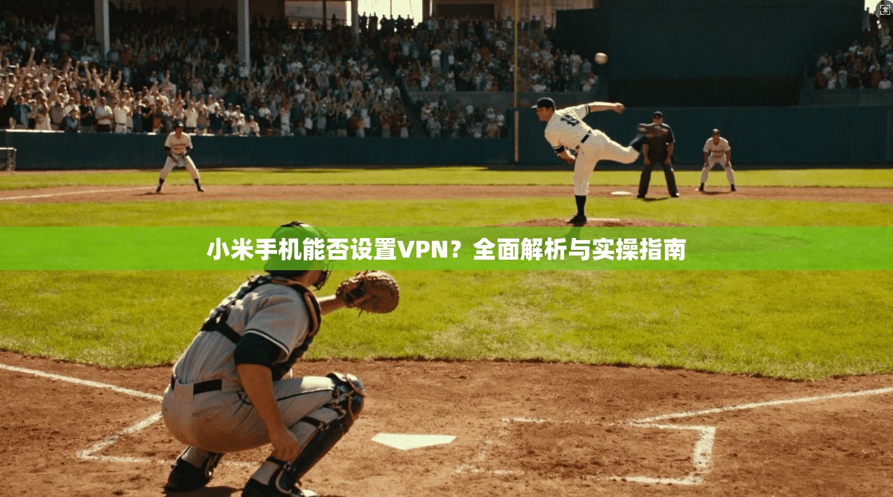 小米手机能否设置VPN?全面解析与实操指南