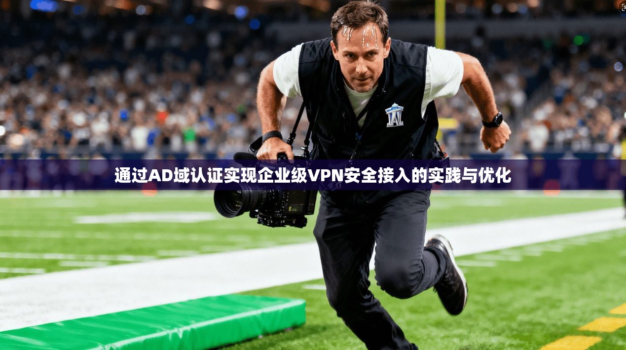 通过AD域认证实现企业级VPN安全接入的实践与优化